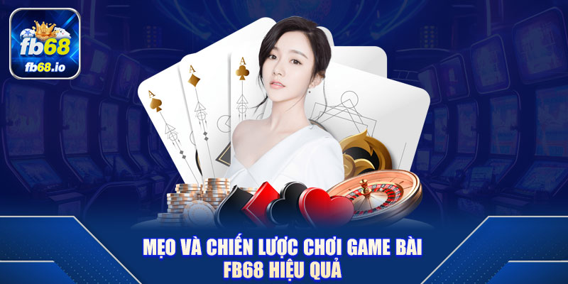 Mẹo và chiến lược chơi Game Bài FB68 hiệu quả