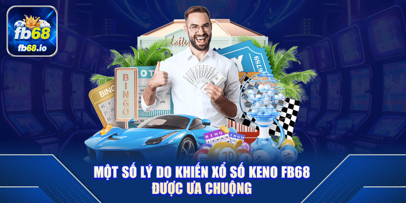 Một số lý do khiến xổ số keno FB68 được ưa chuộng
