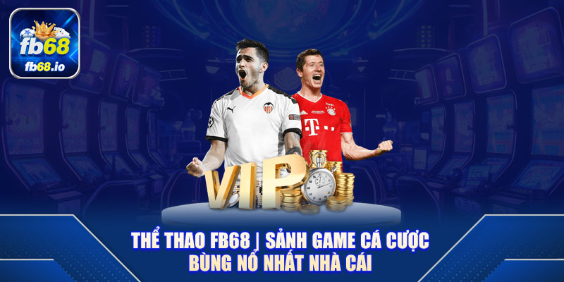 Thể Thao FB68 Sảnh Game Cá Cược Bùng Nổ Nhất Nhà Cái