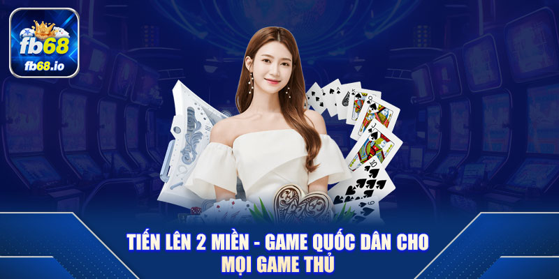Tiến lên 2 miền - Game quốc dân cho mọi game thủ