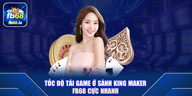 Tốc độ tải game ở sảnh King Maker FB68 cực nhanh